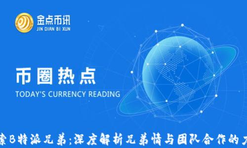 
探索B特派兄弟：深度解析兄弟情与团队合作的力量