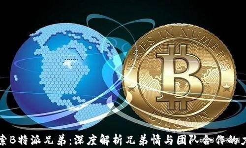 
探索B特派兄弟：深度解析兄弟情与团队合作的力量