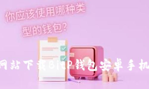 如何从官方网站下载BitP钱包安卓手机版:完全指南