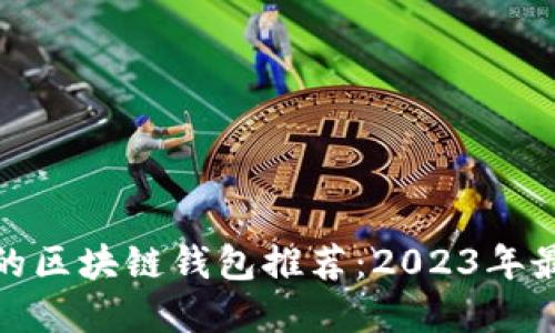 最安全的区块链钱包推荐:2023年最佳选择