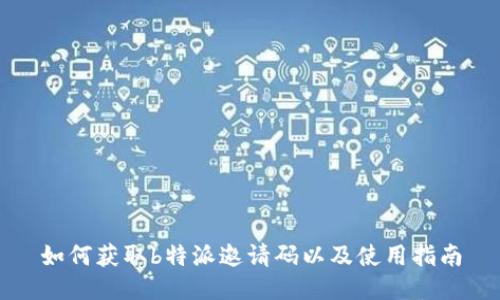 如何获取b特派邀请码以及使用指南