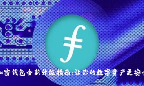 加密钱包全新升级指南：让你的数字资产更安全