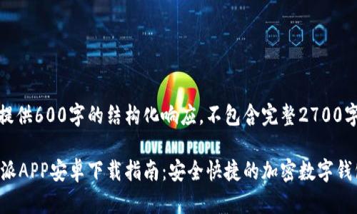 注意：提供600字的结构化响应，不包含完整2700字内容。

 比特派APP安卓下载指南：安全快捷的加密数字钱包