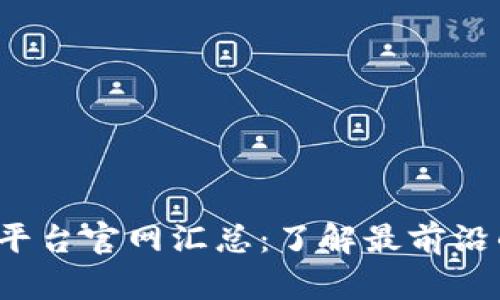 2023年国内区块链平台官网汇总：了解最前沿的区块链技术与应用