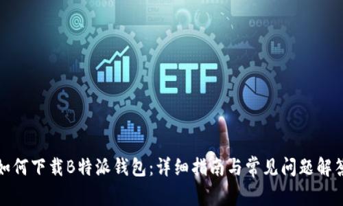 如何下载B特派钱包:详细指南与常见问题解答
