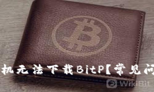 为什么苹果手机无法下载BitP？常见问题与解决方案