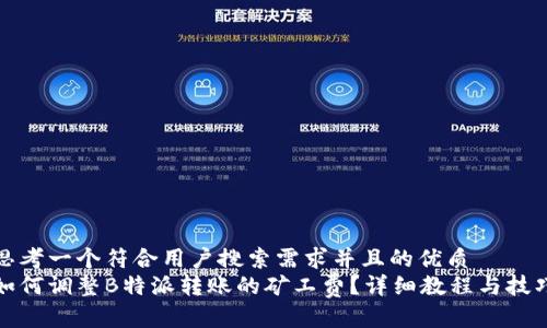 思考一个符合用户搜索需求并且的优质
如何调整B特派转账的矿工费?详细教程与技巧