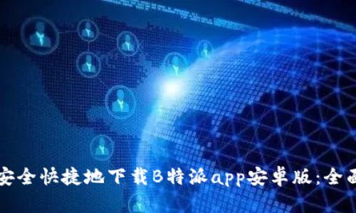 如何安全快捷地下载B特派app安卓版：全面指南