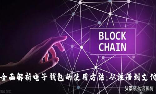 全面解析电子钱包的使用方法：从注册到支付