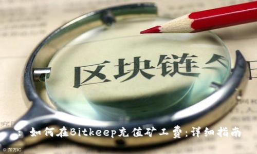: 如何在Bitkeep充值矿工费：详细指南