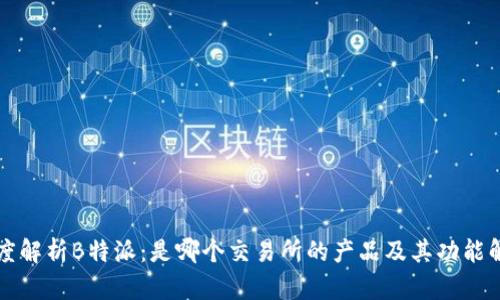 深度解析B特派：是哪个交易所的产品及其功能解析