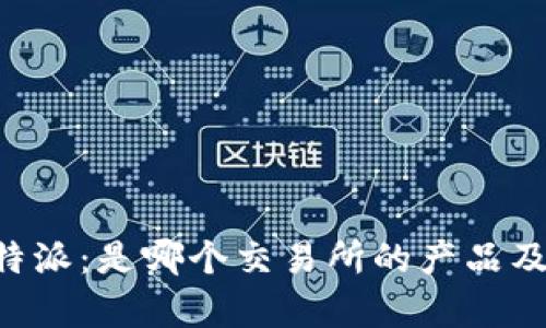 深度解析B特派：是哪个交易所的产品及其功能解析