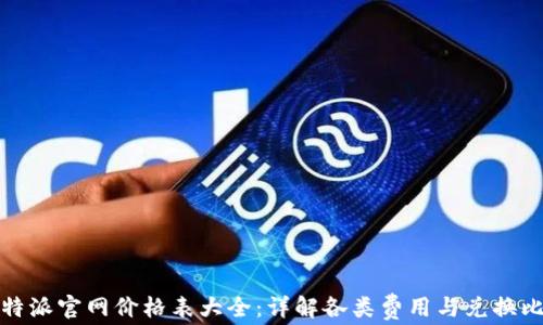比特派官网价格表大全:详解各类费用与兑换比例