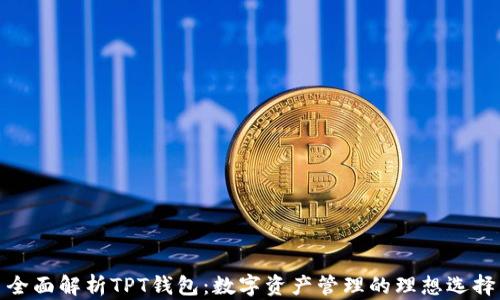 
全面解析TPT钱包：数字资产管理的理想选择