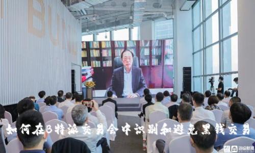 如何在B特派交易会中识别和避免黑钱交易