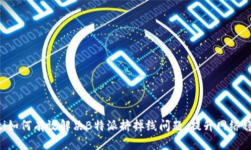 ziaoti如何有效解决B特派挤掉线问题，提升网络稳定性
