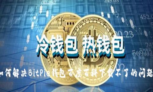 如何解决BitPie钱包百度百科下载不了的问题?