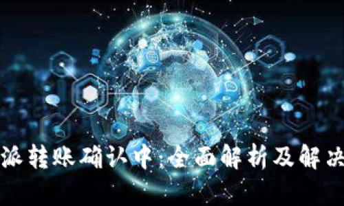 比特派转账确认中：全面解析及解决方案
