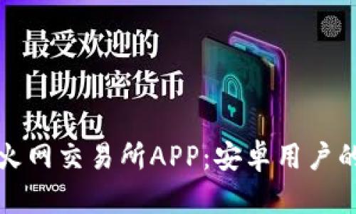 如何下载火网交易所APP：安卓用户的完整指南