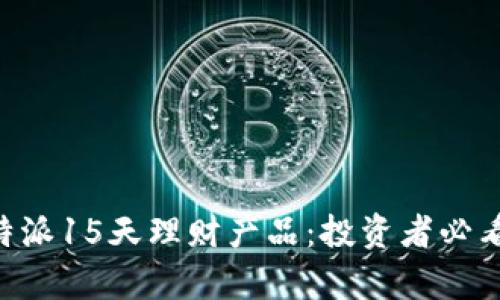 深入解析B特派15天理财产品：投资者必看的全面指引