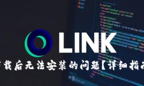 如何解决B特派下载后无法安装的问题？详细指南与常见解决方案