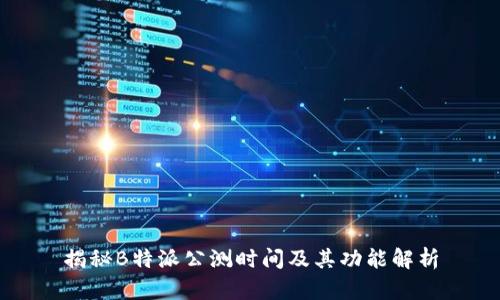 揭秘B特派公测时间及其功能解析