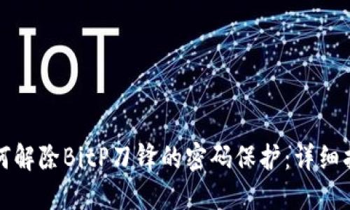 如何解除BitP刀锋的密码保护:详细指南