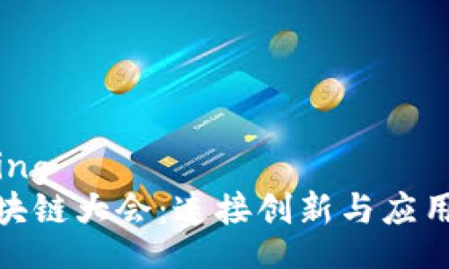 xiangqing
全球区块链大会:连接创新与应用的盛会
