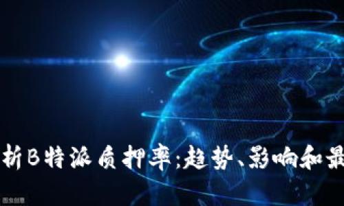 深入解析B特派质押率:趋势、影响和最佳实践