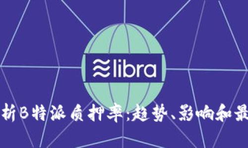 深入解析B特派质押率:趋势、影响和最佳实践