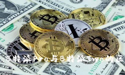 全面解析:B特派Pro与B特派Two的区别与优势