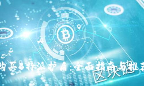 如何购买B特派护盾:全面指南与推荐途径
