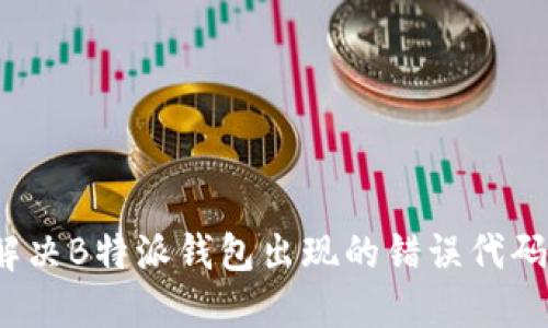 如何解决B特派钱包出现的错误代码问题?