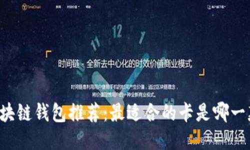 区块链钱包推荐：最适合的卡是哪一款？