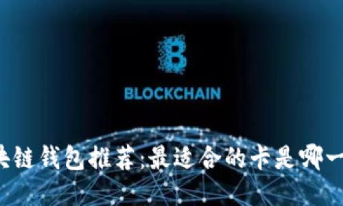 区块链钱包推荐：最适合的卡是哪一款？