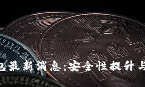 BitKeep钱包最新消息：安全性提升与新功能推出