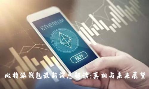 比特派钱包最新消息解读：真相与未来展望