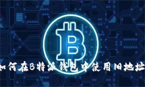 如何在B特派钱包中使用旧地址？