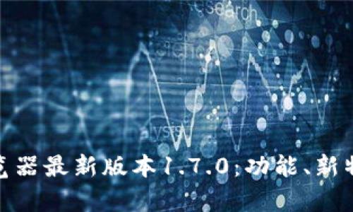 全面解析PI浏览器最新版本1.7.0：功能、新特性与用户体验