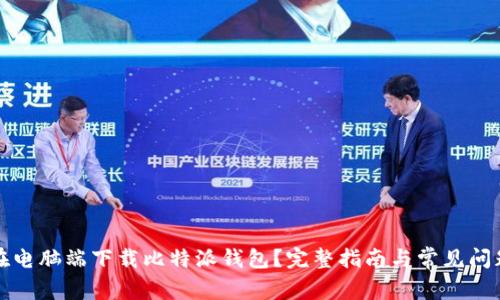 如何在电脑端下载比特派钱包？完整指南与常见问题解答