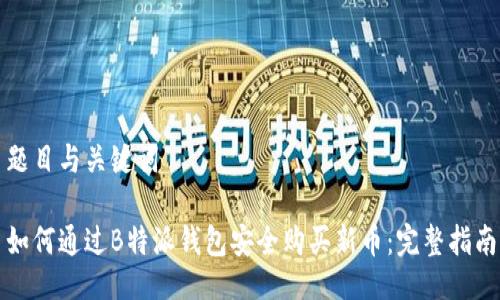 题目与关键词

如何通过B特派钱包安全购买新币：完整指南