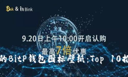 如何找到完美的BitP钱包图标壁纸：Top 10推荐与下载指南
